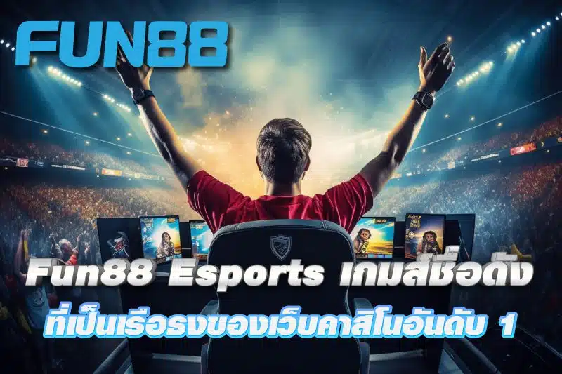 Fun88 Esports เกมส์อีสปอร์ตชื่อดังที่เป็นเรือธงของเว็บคาสิโนอันดับ 1 Fun88